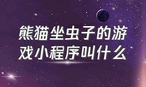 熊猫坐虫子的游戏小程序叫什么