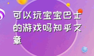 可以玩宝宝巴士的游戏吗知乎文章