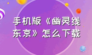 手机版《幽灵线东京》怎么下载