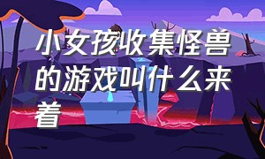 小女孩收集怪兽的游戏叫什么来着