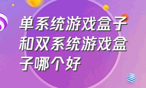 单系统游戏盒子和双系统游戏盒子哪个好