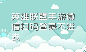 英雄联盟手游微信扫码登录不进去