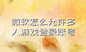 微软怎么允许多人游戏登录账号