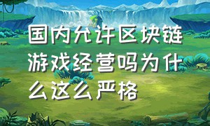 国内允许区块链游戏经营吗为什么这么严格