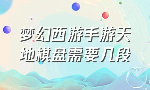 梦幻西游手游天地棋盘需要几段