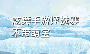 炫舞手游评选赛不带萌宝