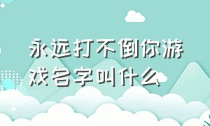 永远打不倒你游戏名字叫什么