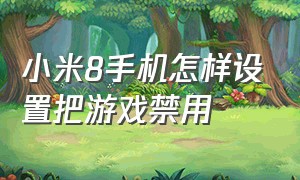 小米8手机怎样设置把游戏禁用