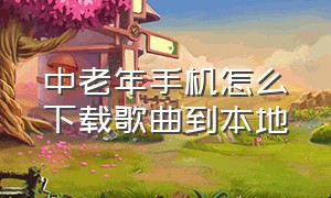 中老年手机怎么下载歌曲到本地