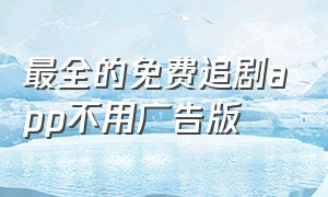 最全的免费追剧app不用广告版