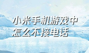 小米手机游戏中怎么不接电话