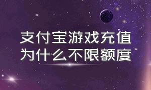 支付宝游戏充值为什么不限额度