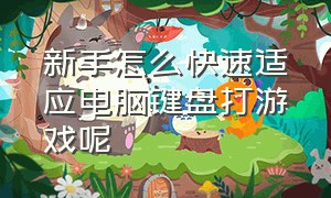 新手怎么快速适应电脑键盘打游戏呢