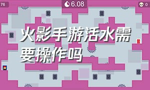 火影手游活水需要操作吗