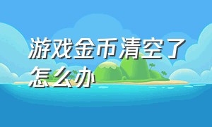 游戏金币清空了怎么办