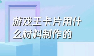 游戏王卡片用什么材料制作的