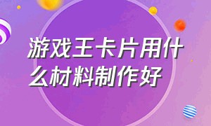 游戏王卡片用什么材料制作好