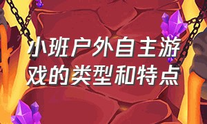 小班户外自主游戏的类型和特点