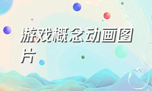 游戏概念动画图片