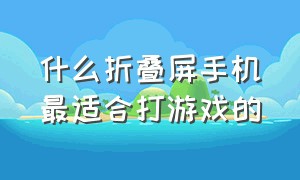 什么折叠屏手机最适合打游戏的