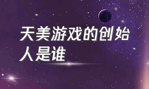 天美游戏的创始人是谁