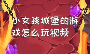 小女孩城堡的游戏怎么玩视频