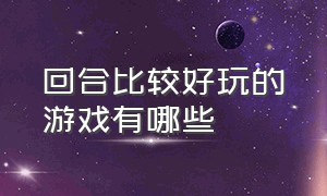 回合比较好玩的游戏有哪些