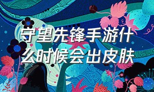 守望先锋手游什么时候会出皮肤