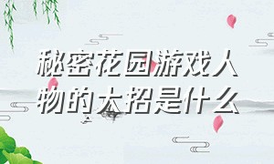 秘密花园游戏人物的大招是什么