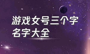 游戏女号三个字名字大全