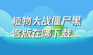 植物大战僵尸黑客版在哪下载