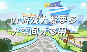 vr游戏大概要多大空间才够用