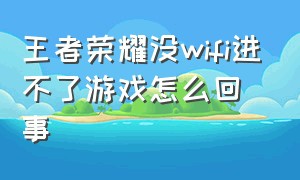 王者荣耀没wifi进不了游戏怎么回事