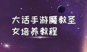 大话手游魔教圣女培养教程