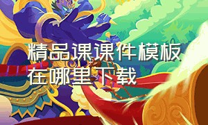 精品课课件模板在哪里下载