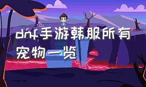 dnf手游韩服所有宠物一览