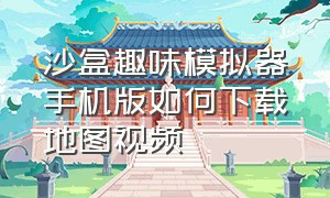 沙盒趣味模拟器手机版如何下载地图视频