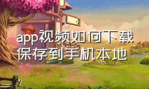 app视频如何下载保存到手机本地