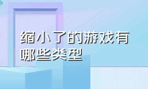 缩小了的游戏有哪些类型