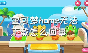 宝可梦home无法下载怎么回事