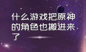 什么游戏把原神的角色也搬进来了