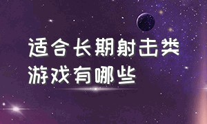 适合长期射击类游戏有哪些