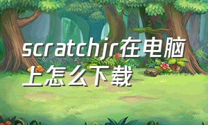 scratchjr在电脑上怎么下载