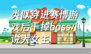 类似穿进赛博游戏后干掉boss小说大女主