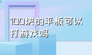 100块的平板可以打游戏吗