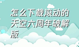 怎么下载滚动的天空六周年破解版