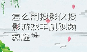 怎么用投影仪投影游戏手机视频教程