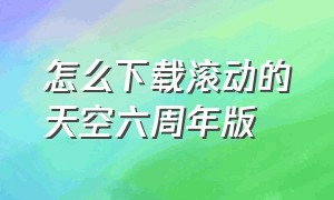 怎么下载滚动的天空六周年版