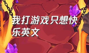 我打游戏只想快乐英文