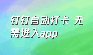 钉钉自动打卡 无需进入app